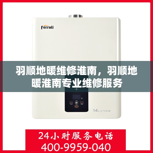 羽顺地暖维修淮南，羽顺地暖淮南专业维修服务