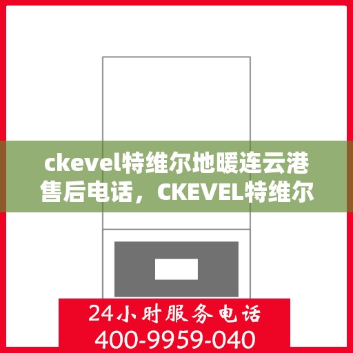 ckevel特维尔地暖连云港售后电话，CKEVEL特维尔地暖连云港售后服务热线及联系方式