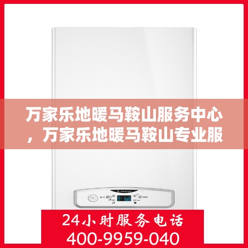 万家乐地暖马鞍山服务中心，万家乐地暖马鞍山专业服务中心