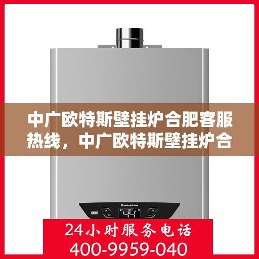 中广欧特斯壁挂炉合肥客服热线，中广欧特斯壁挂炉合肥客服热线，专业解答，温暖您的家。