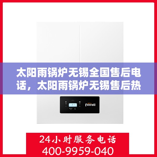 太阳雨锅炉无锡全国售后电话，太阳雨锅炉无锡售后热线，专业服务，全国售后电话一键解决！