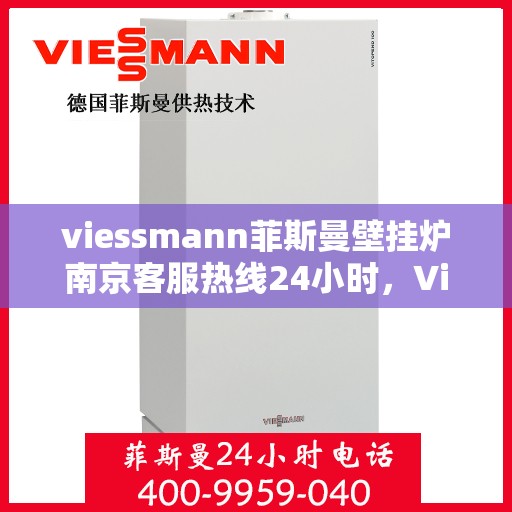 viessmann菲斯曼壁挂炉南京客服热线24小时，Viessmann菲斯曼壁挂炉南京全天候客服热线，温暖守护您的居家生活