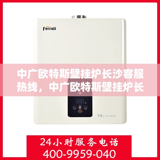 中广欧特斯壁挂炉长沙客服热线，中广欧特斯壁挂炉长沙客服热线，专业解答，贴心服务