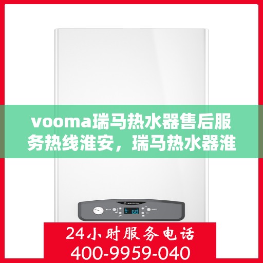 vooma瑞马热水器售后服务热线淮安，瑞马热水器淮安售后服务热线，专业解决您的热水难题