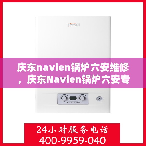 庆东navien锅炉六安维修，庆东Navien锅炉六安专业维修服务
