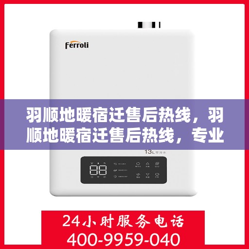 羽顺地暖宿迁售后热线，羽顺地暖宿迁售后热线，专业服务，温暖您的生活