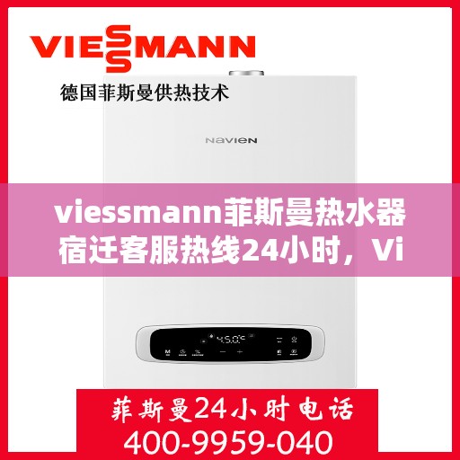 viessmann菲斯曼热水器宿迁客服热线24小时，Viessmann菲斯曼热水器宿迁24小时客服热线，全天候服务暖人心