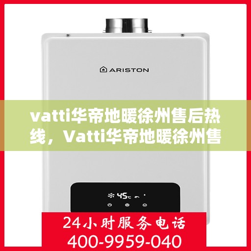 vatti华帝地暖徐州售后热线，Vatti华帝地暖徐州售后热线，专业服务，温暖您的冬季生活