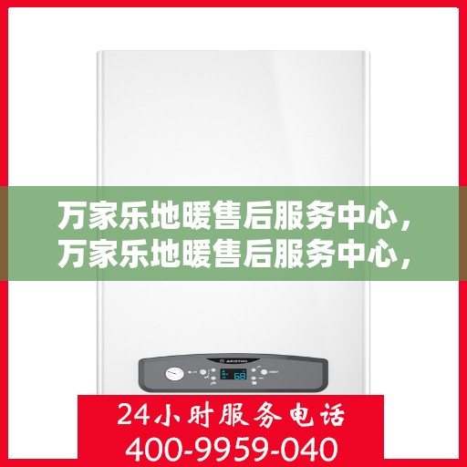 万家乐地暖售后服务中心，万家乐地暖售后服务中心，专业维修，温暖您的家