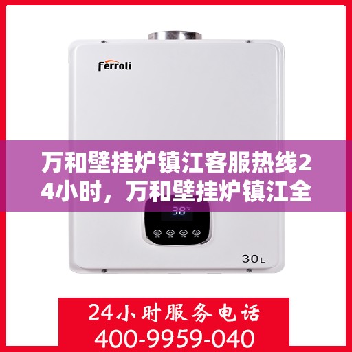 万和壁挂炉镇江客服热线24小时，万和壁挂炉镇江全天候客服热线，贴心服务随时在线