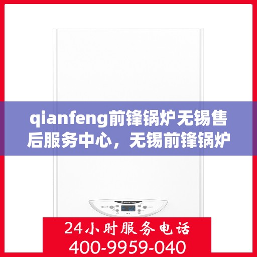qianfeng前锋锅炉无锡售后服务中心，无锡前锋锅炉售后服务中心，专业维修与售后支持