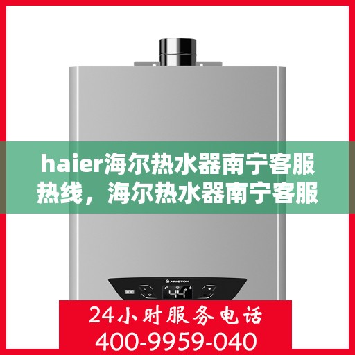 haier海尔热水器南宁客服热线，海尔热水器南宁客服热线，专业支持与解决方案的温暖连线