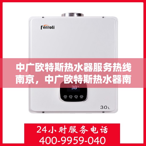 中广欧特斯热水器服务热线南京，中广欧特斯热水器南京服务热线详解