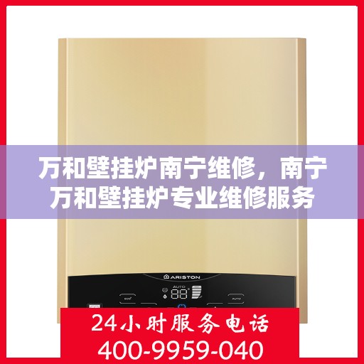 万和壁挂炉南宁维修，南宁万和壁挂炉专业维修服务
