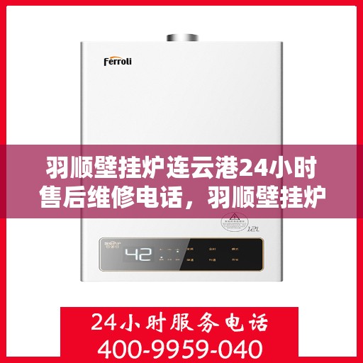 羽顺壁挂炉连云港24小时售后维修电话，羽顺壁挂炉连云港全天候售后维修热线