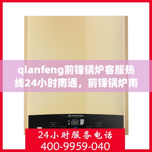 qianfeng前锋锅炉客服热线24小时南通，前锋锅炉南通客服热线全天候服务，为您解答疑问