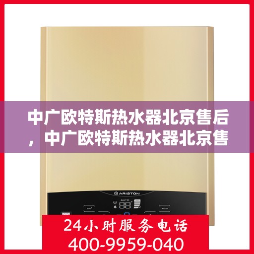 中广欧特斯热水器北京售后，中广欧特斯热水器北京售后服务解析