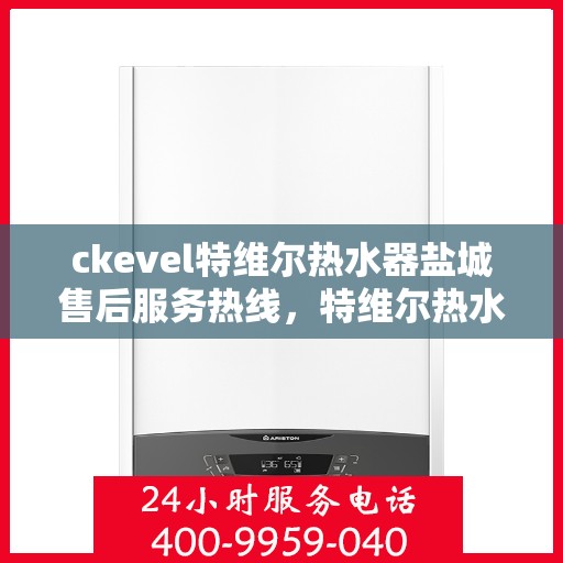 ckevel特维尔热水器盐城售后服务热线，特维尔热水器盐城售后服务热线，专业团队，贴心服务