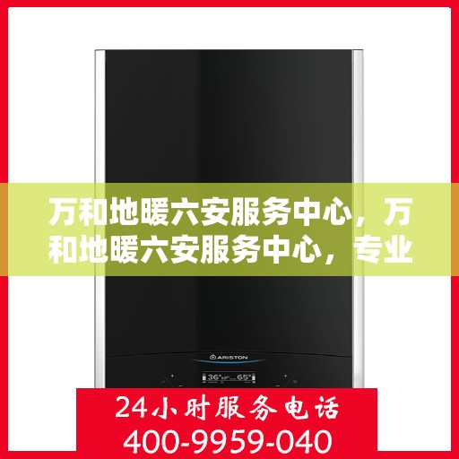 万和地暖六安服务中心，万和地暖六安服务中心，专业维修与服务的温暖之选