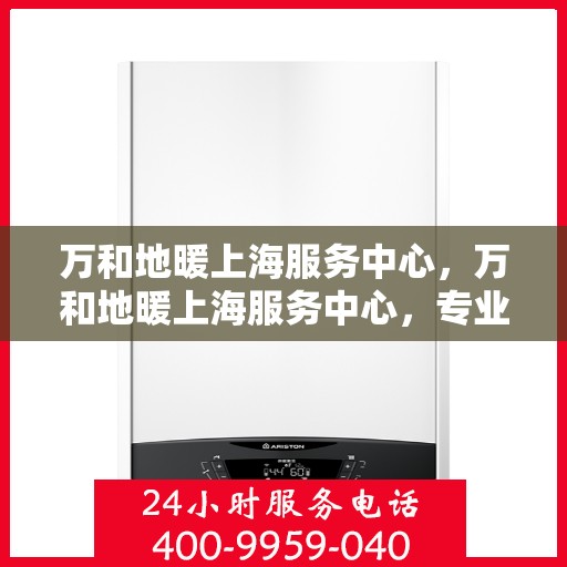 万和地暖上海服务中心，万和地暖上海服务中心，专业品质，温暖您的生活