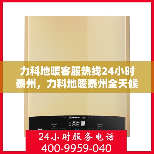 力科地暖客服热线24小时泰州，力科地暖泰州全天候客服热线，贴心服务，温暖不停歇