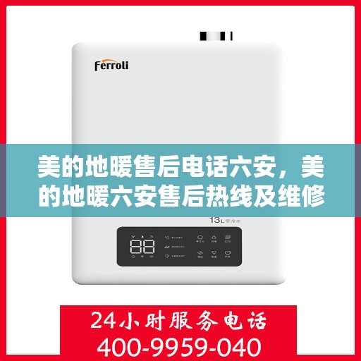 美的地暖售后电话六安，美的地暖六安售后热线及维修服务指南