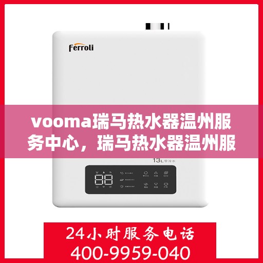 vooma瑞马热水器温州服务中心，瑞马热水器温州服务中心，专业品质，温暖您的生活
