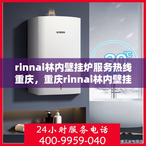 rinnai林内壁挂炉服务热线重庆，重庆rinnai林内壁挂炉服务热线专业团队为您解答