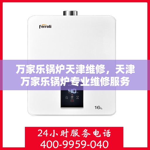 万家乐锅炉天津维修，天津万家乐锅炉专业维修服务