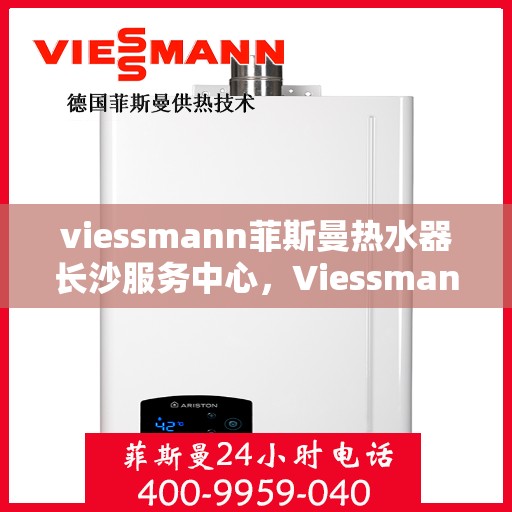viessmann菲斯曼热水器长沙服务中心，Viessmann菲斯曼热水器长沙专业服务中心