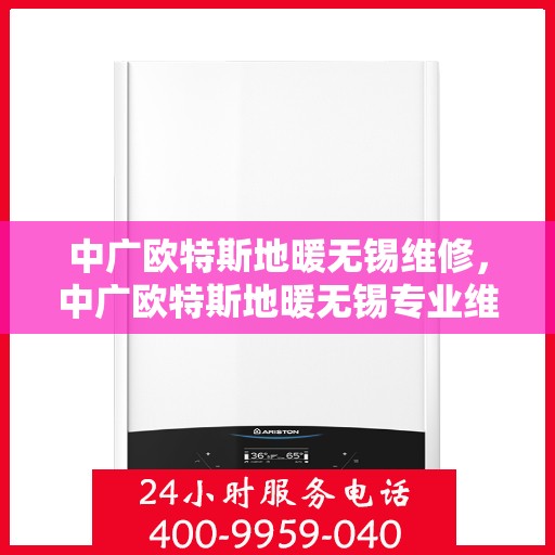中广欧特斯地暖无锡维修，中广欧特斯地暖无锡专业维修服务