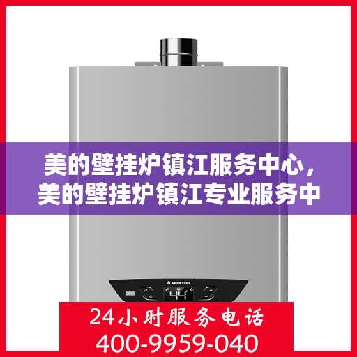 美的壁挂炉镇江服务中心，美的壁挂炉镇江专业服务中心，贴心服务，温暖您的家