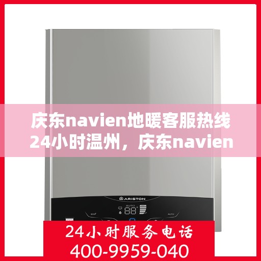 庆东navien地暖客服热线24小时温州，庆东navien地暖温州客服热线全天候服务，温暖无忧