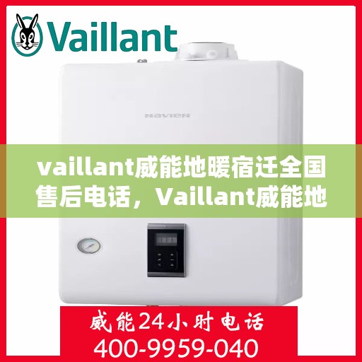 vaillant威能地暖宿迁全国售后电话，Vaillant威能地暖宿迁全国售后热线及维修服务指南