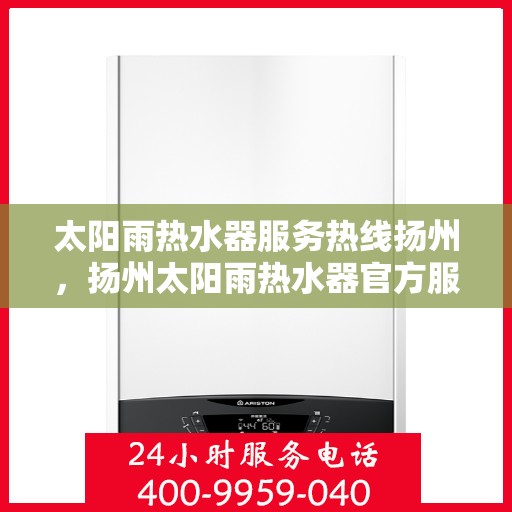 太阳雨热水器服务热线扬州，扬州太阳雨热水器官方服务热线全攻略
