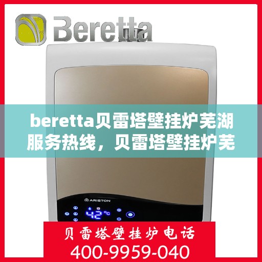 beretta贝雷塔壁挂炉芜湖服务热线，贝雷塔壁挂炉芜湖服务热线，专业解决您的温暖问题