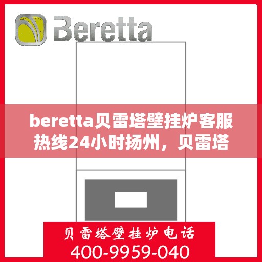 beretta贝雷塔壁挂炉客服热线24小时扬州，贝雷塔壁挂炉扬州客服热线，全天候服务，温暖您的生活