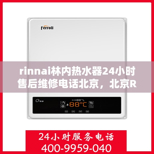 rinnai林内热水器24小时售后维修电话北京，北京Rinnai林内热水器全天候售后维修服务热线