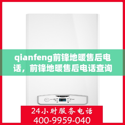 qianfeng前锋地暖售后电话，前锋地暖售后电话查询指南，一站式解决方案与贴心服务支持