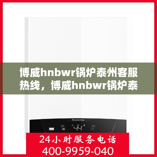 博威hnbwr锅炉泰州客服热线，博威hnbwr锅炉泰州客服热线，专业解答，贴心服务