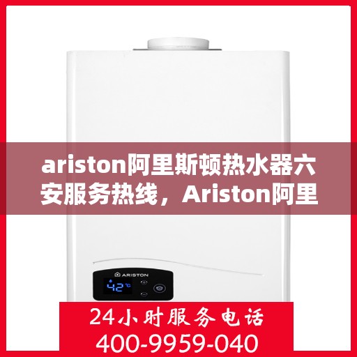 ariston阿里斯顿热水器六安服务热线，Ariston阿里斯顿热水器六安服务热线，专业维修与售后支持