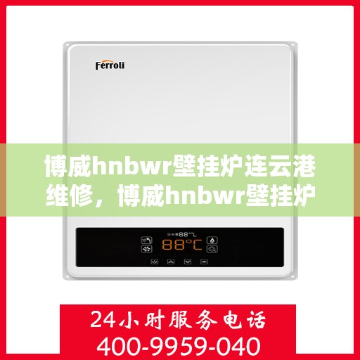 博威hnbwr壁挂炉连云港维修，博威hnbwr壁挂炉连云港专业维修服务
