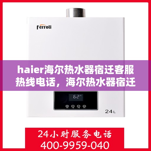 haier海尔热水器宿迁客服热线电话，海尔热水器宿迁客服热线电话及售后服务解析