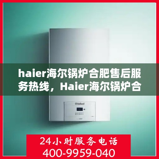 haier海尔锅炉合肥售后服务热线，Haier海尔锅炉合肥售后服务热线，专业快速解决您的锅炉问题