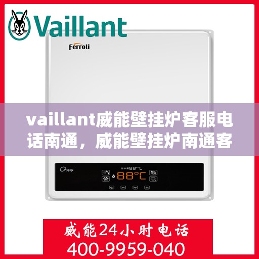 vaillant威能壁挂炉客服电话南通，威能壁挂炉南通客服专线及售后支持指南