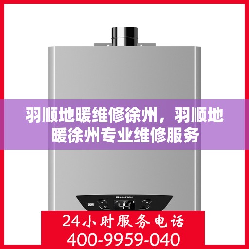 羽顺地暖维修徐州，羽顺地暖徐州专业维修服务