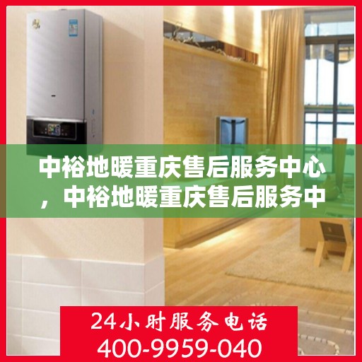 中裕地暖重庆售后服务中心，中裕地暖重庆售后服务中心，专业维修，温暖您的生活