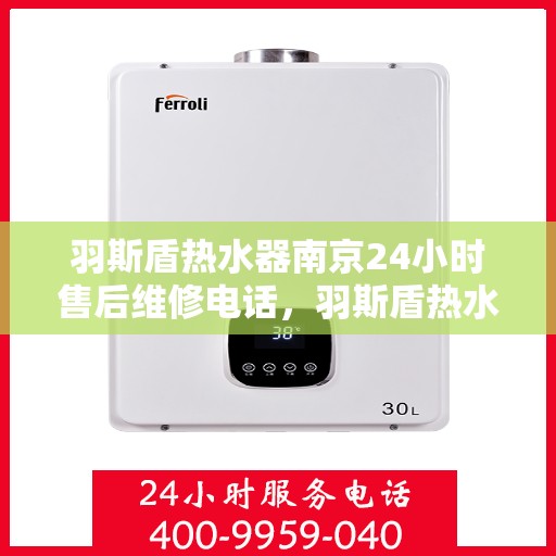 羽斯盾热水器南京24小时售后维修电话，羽斯盾热水器南京全天候售后维修服务热线