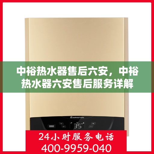 中裕热水器售后六安，中裕热水器六安售后服务详解