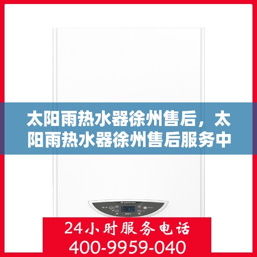 太阳雨热水器徐州售后，太阳雨热水器徐州售后服务中心，专业服务，贴心保障